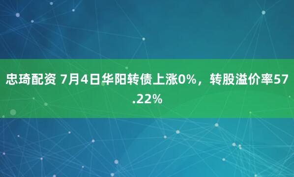 忠琦配资 7月4日华阳转债上涨0%，转股溢价率57.22%