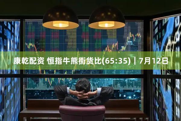 康乾配资 恒指牛熊街货比(65:35)︱7月12日