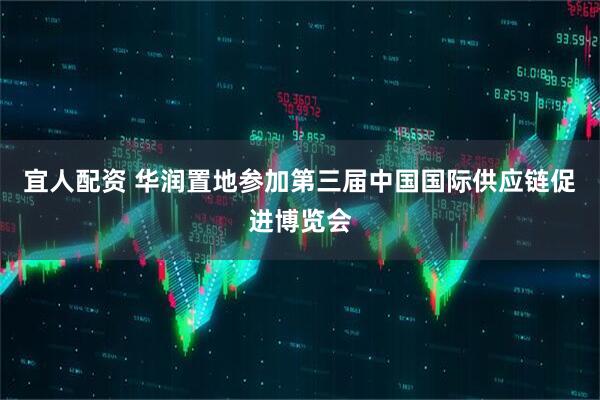 宜人配资 华润置地参加第三届中国国际供应链促进博览会