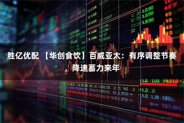 胜亿优配 【华创食饮】百威亚太：有序调整节奏，降速蓄力来年