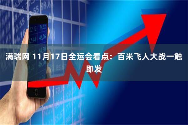满瑞网 11月17日全运会看点：百米飞人大战一触即发