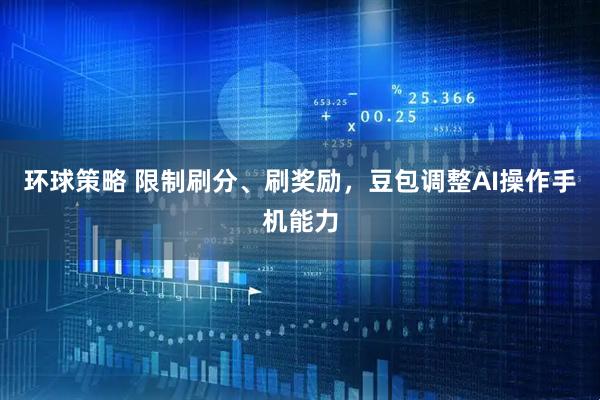 环球策略 限制刷分、刷奖励，豆包调整AI操作手机能力