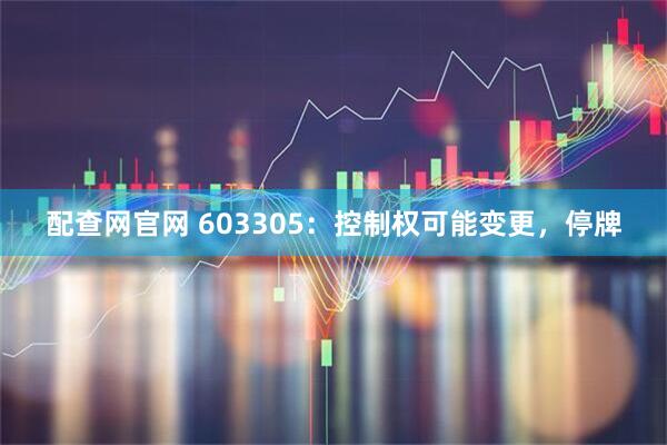 配查网官网 603305：控制权可能变更，停牌