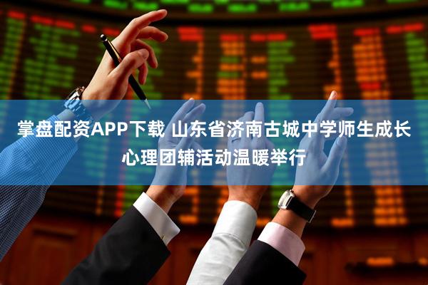 掌盘配资APP下载 山东省济南古城中学师生成长心理团辅活动温暖举行