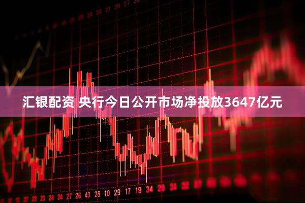 汇银配资 央行今日公开市场净投放3647亿元