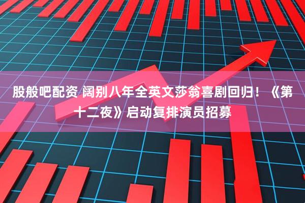 股般吧配资 阔别八年全英文莎翁喜剧回归！《第十二夜》启动复排演员招募